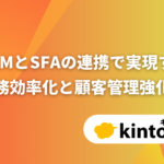 kintone CRMとSFAの連携で実現する業務効率化と顧客管理強化